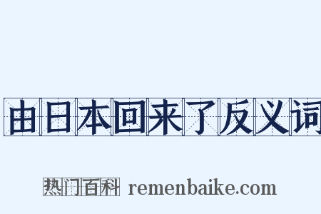 由日本回来了反义词是什么意思的图片
